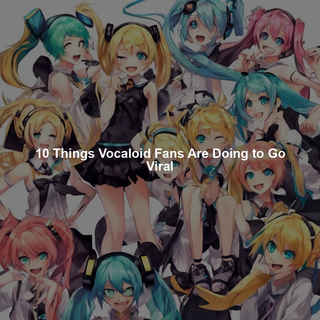 10 Things Vocaloid Fans Are Doing to Go Viral