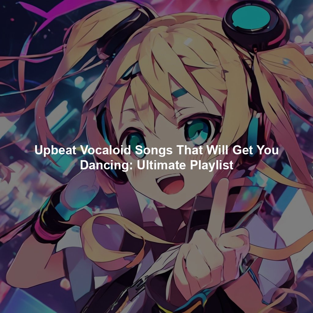 Upbeat Vocaloid Songs That Will Get You Dancing